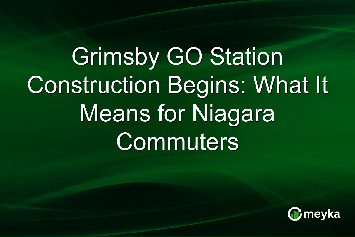 Grimsby GO Station Construction Begins: What It Means for Niagara Commuters