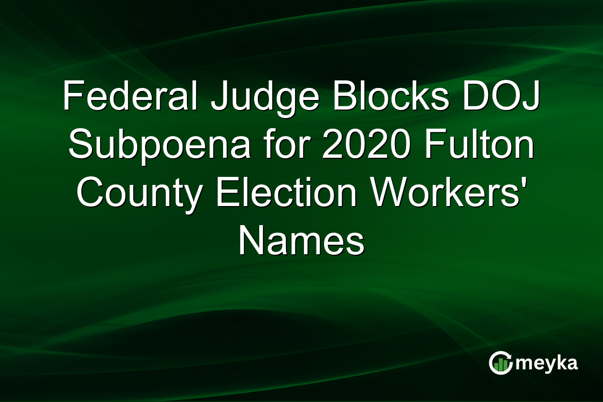Federal Judge Blocks DOJ Subpoena for 2020 Fulton County Election Workers’ Names