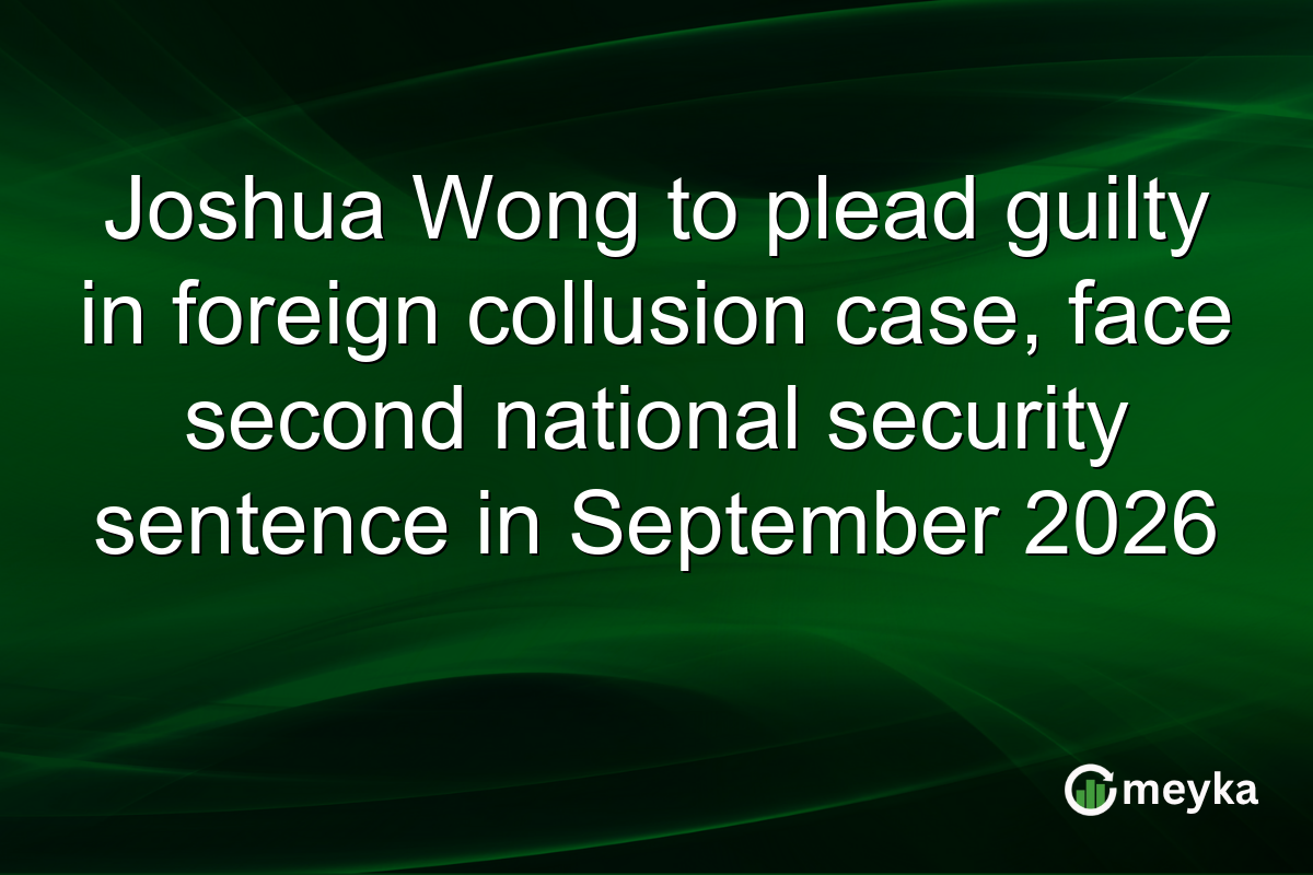 Joshua Wong to plead guilty in foreign collusion case, face second national security sentence in September 2026