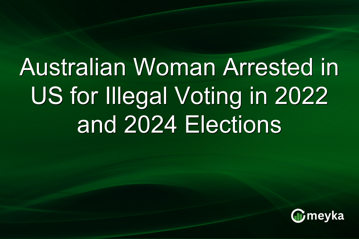 Australian Woman Arrested in US for Illegal Voting in 2022 and 2024 Elections