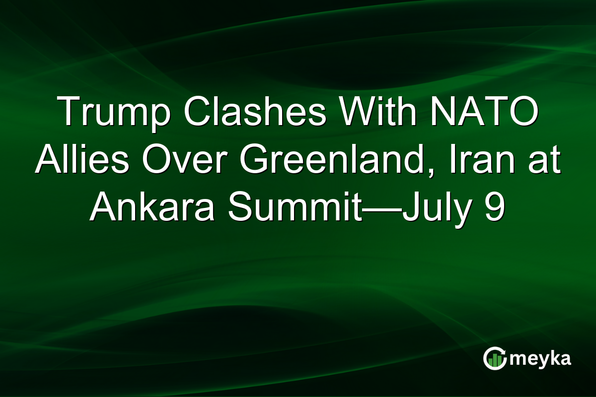 Trump Clashes With NATO Allies Over Greenland, Iran at Ankara Summit—July 9