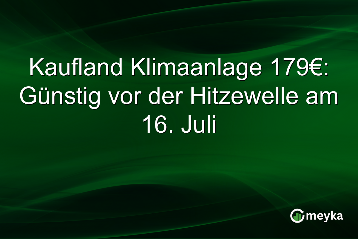 Kaufland Klimaanlage 179€: Günstig vor der Hitzewelle am 16. Juli