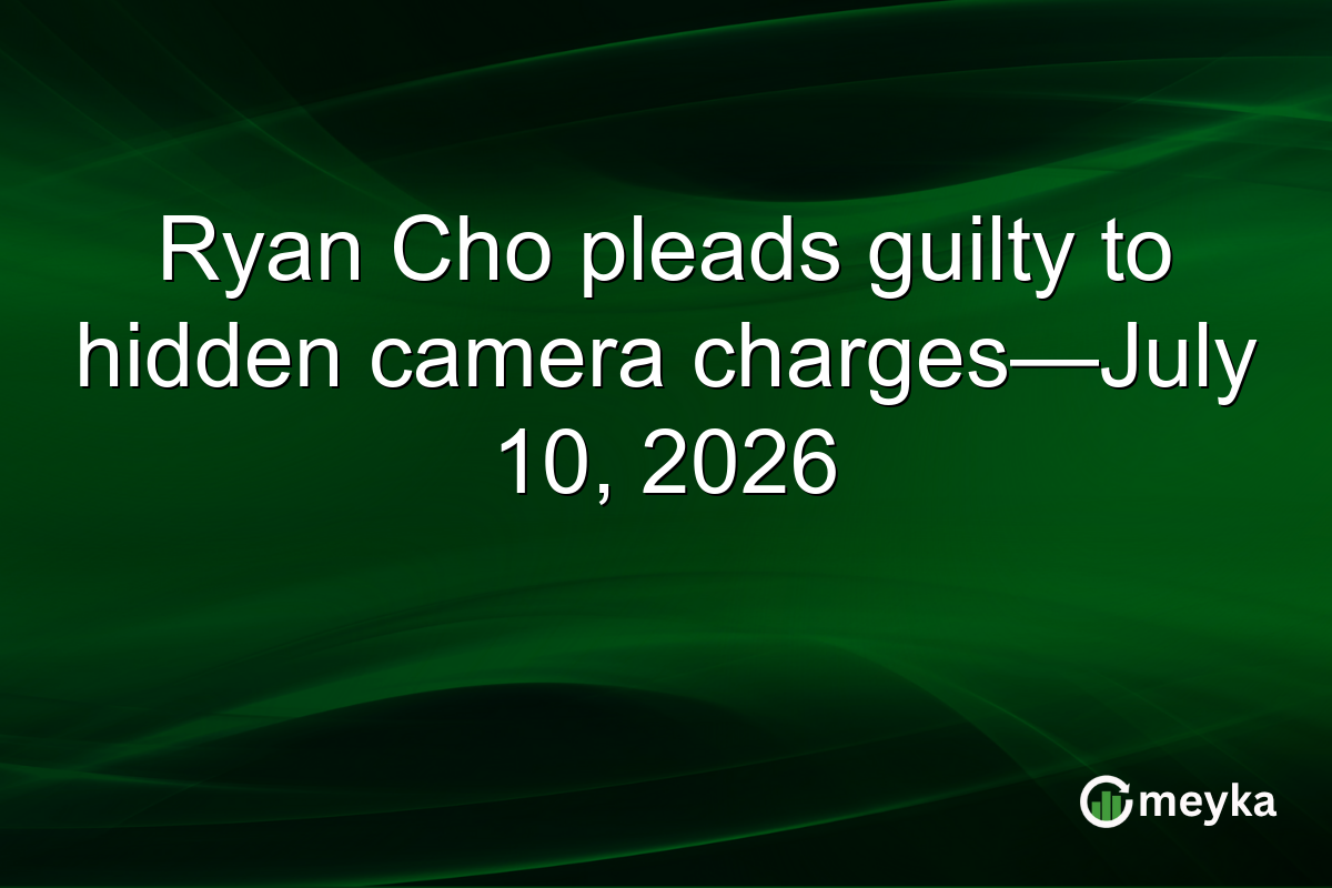 Ryan Cho pleads guilty to hidden camera charges—July 10, 2026