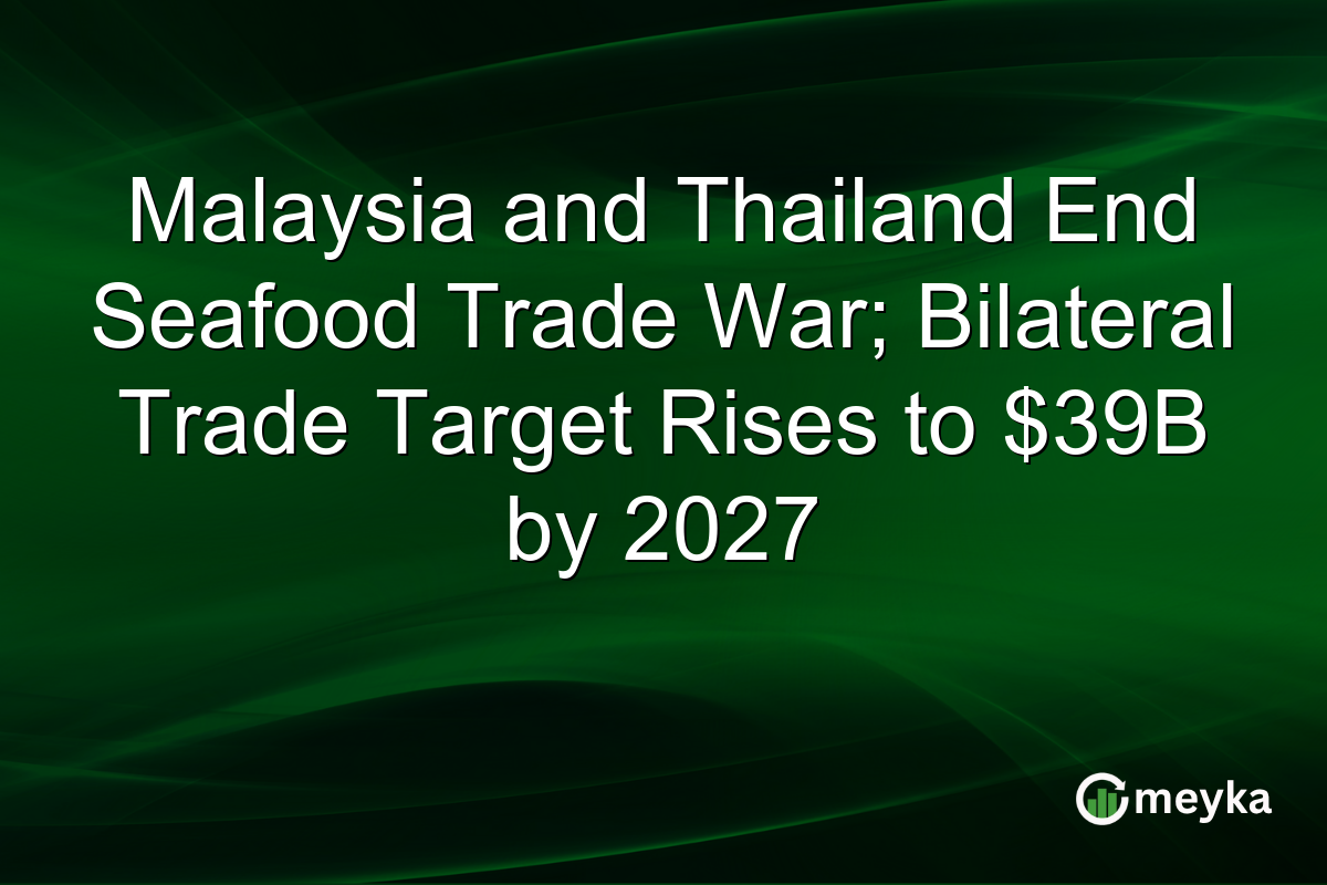 Malaysia and Thailand End Seafood Trade War; Bilateral Trade Target Rises to $39B by 2027