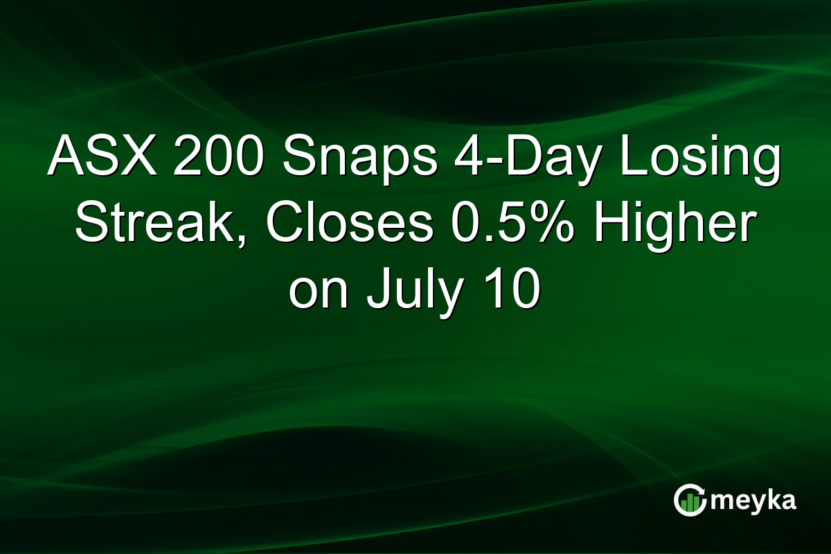 ASX 200 Snaps 4-Day Losing Streak, Closes 0.5% Higher on July 10