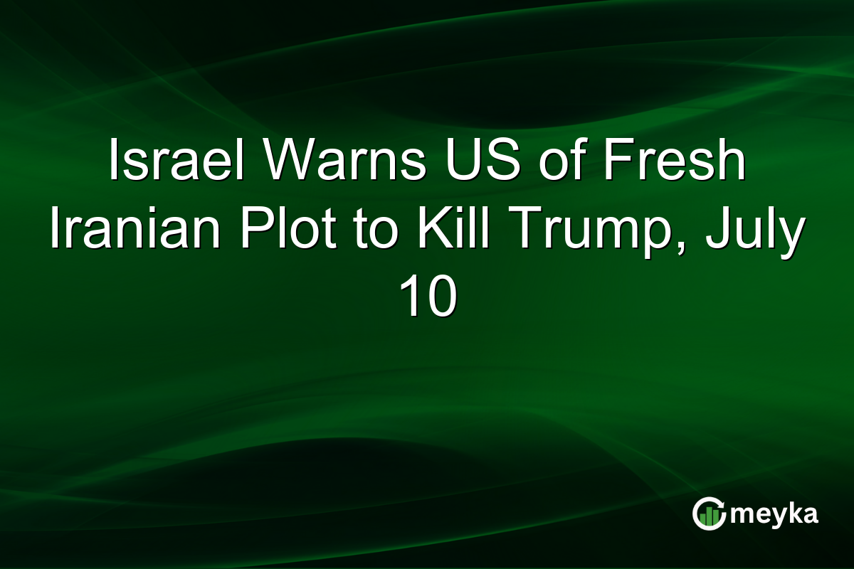 Israel Warns US of Fresh Iranian Plot to Kill Trump, July 10