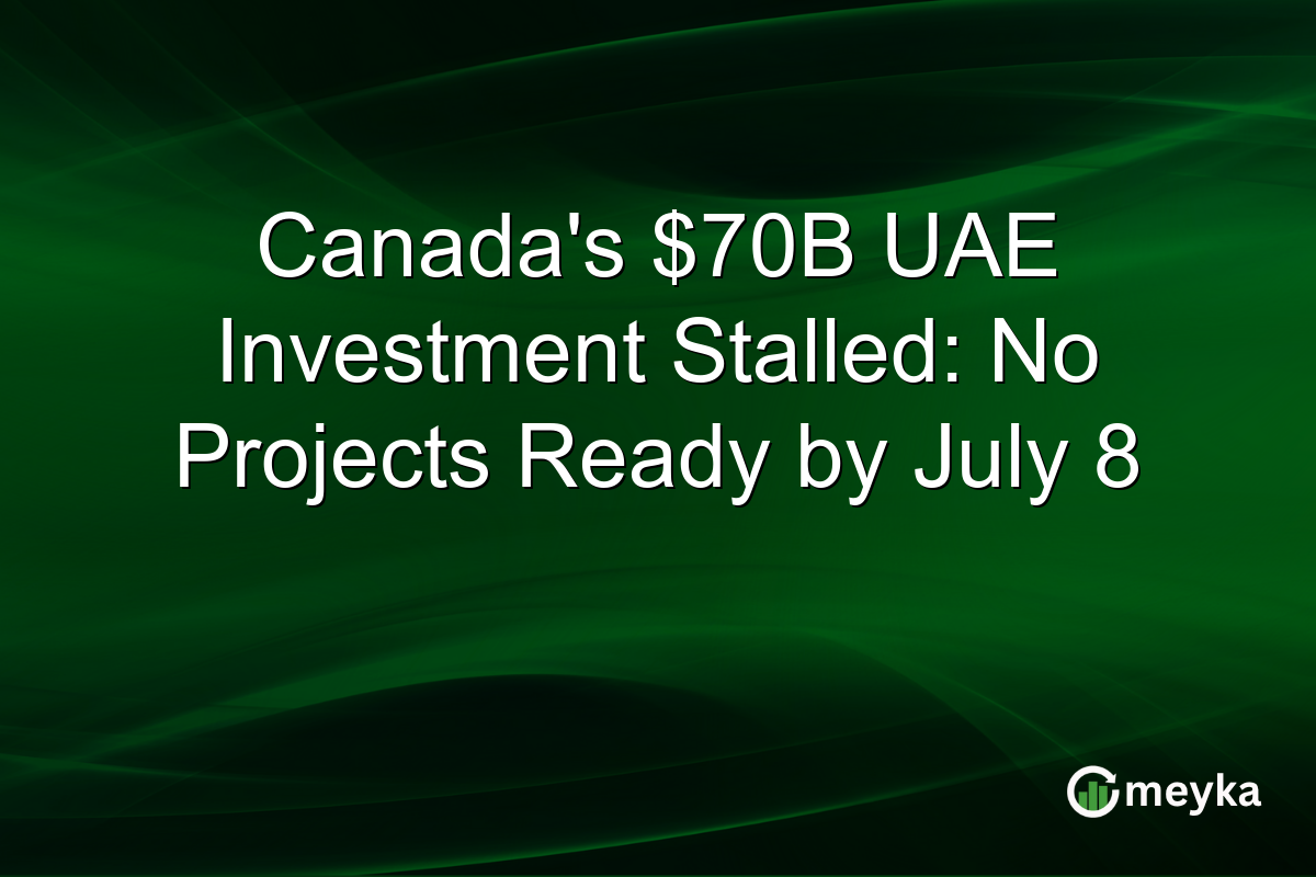 Canada’s $70B UAE Investment Stalled: No Projects Ready by July 8