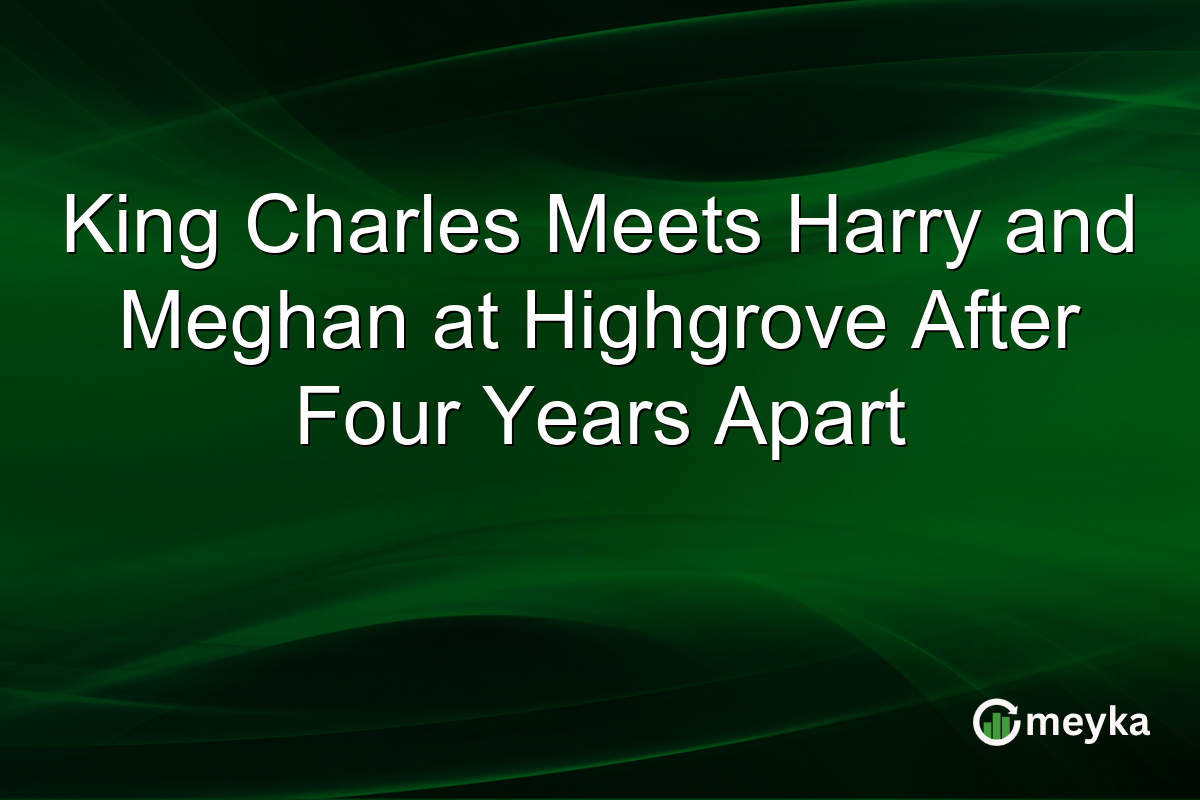 King Charles Meets Harry and Meghan at Highgrove After Four Years Apart