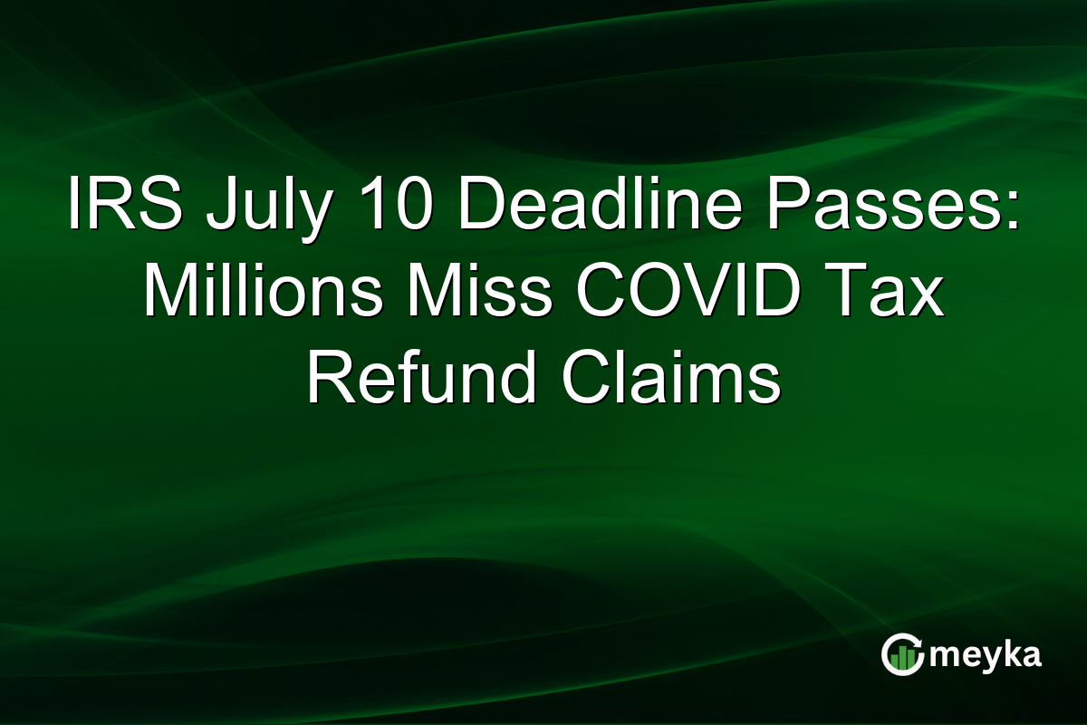 IRS July 10 Deadline Passes: Millions Miss COVID Tax Refund Claims