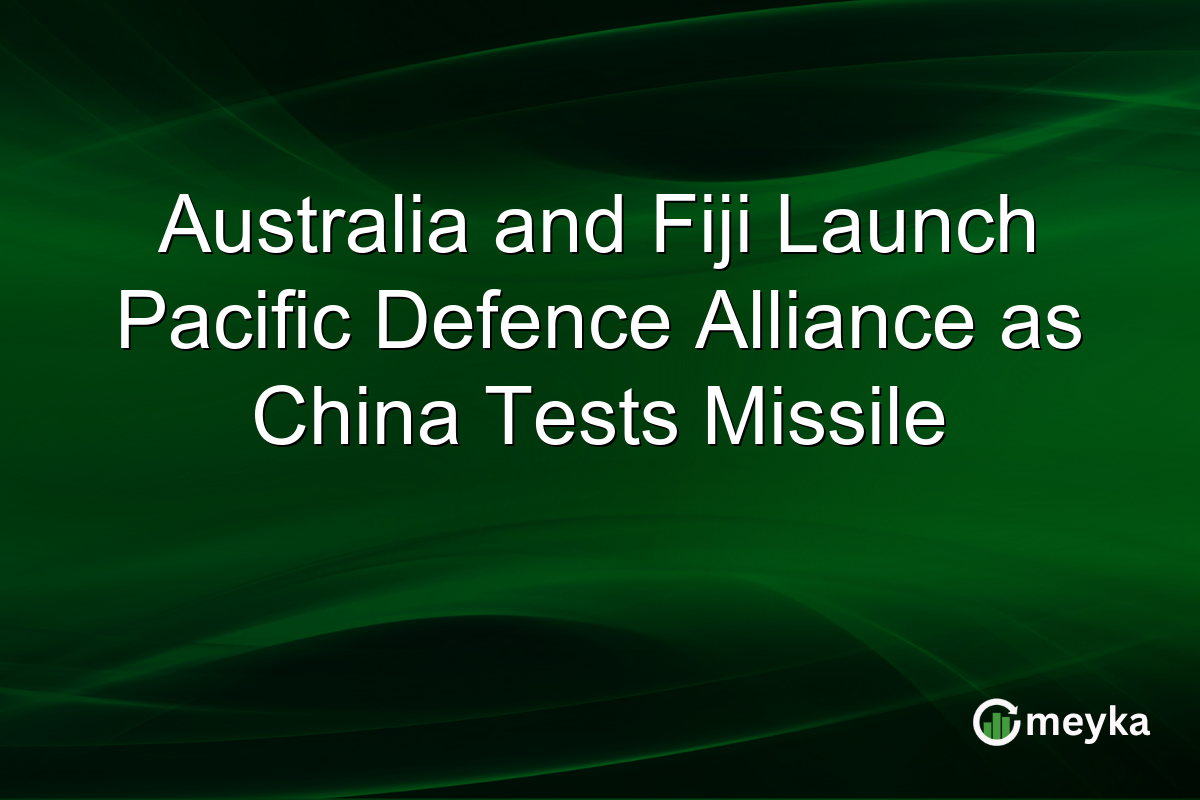 Australia and Fiji Launch Pacific Defence Alliance as China Tests Missile
