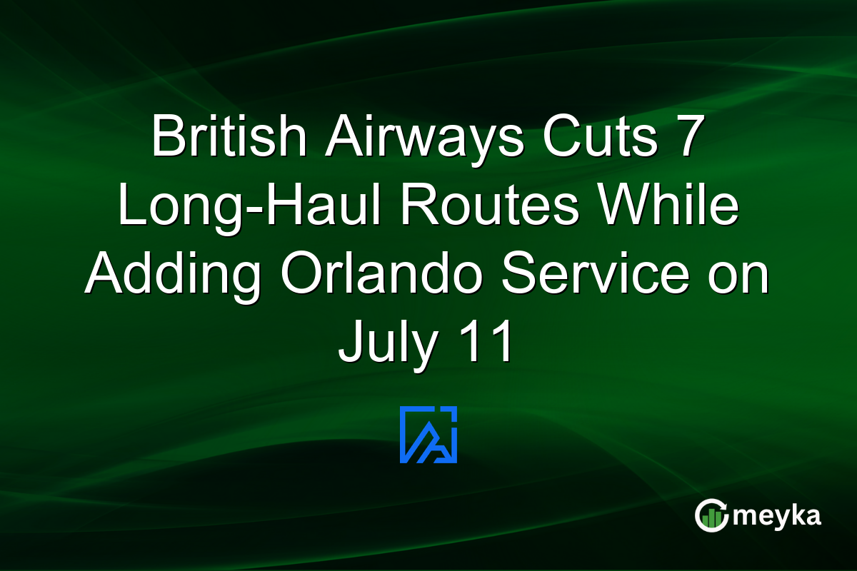 British Airways Cuts 7 Long-Haul Routes While Adding Orlando Service on July 11