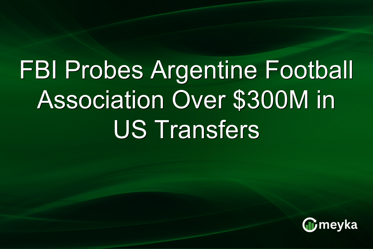 FBI Probes Argentine Football Association Over $300M in US Transfers