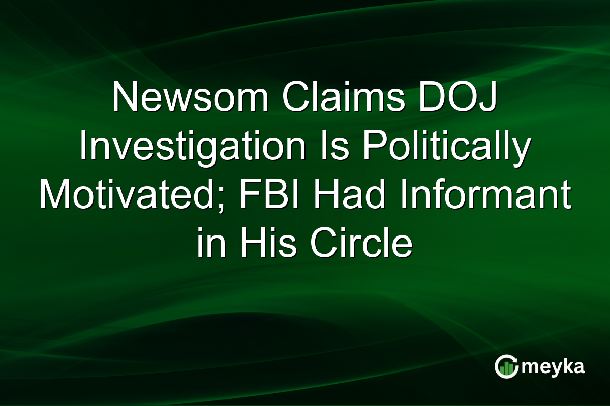 Newsom Claims DOJ Investigation Is Politically Motivated; FBI Had Informant in His Circle