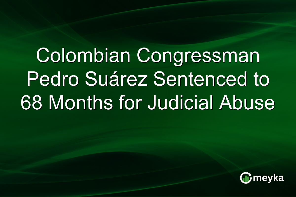 Colombian Congressman Pedro Suárez Sentenced to 68 Months for Judicial Abuse