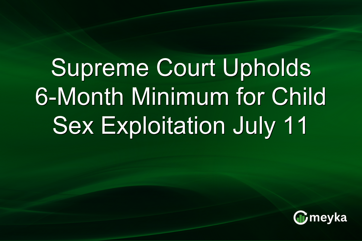 Supreme Court Upholds 6-Month Minimum for Child Sex Exploitation July 11