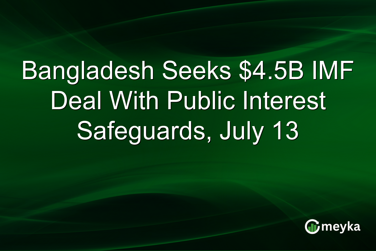 Bangladesh Seeks $4.5B IMF Deal With Public Interest Safeguards, July 13