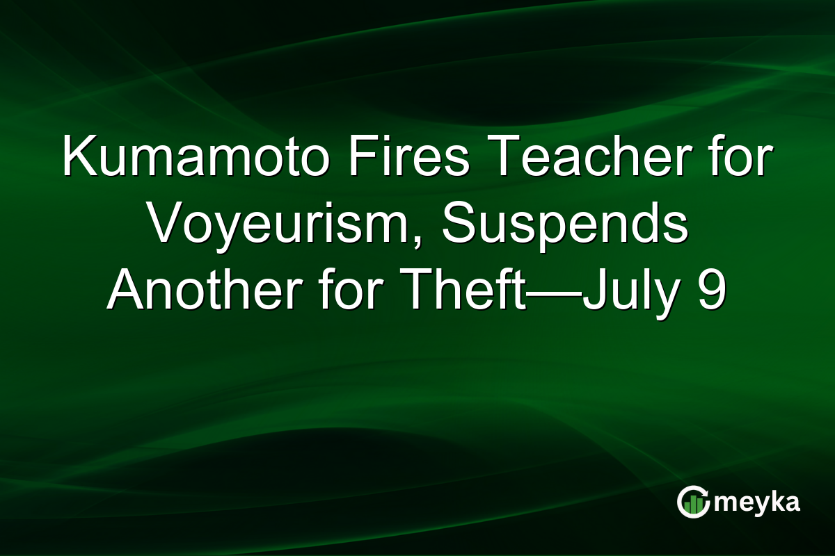 Kumamoto Fires Teacher for Voyeurism, Suspends Another for Theft—July 9