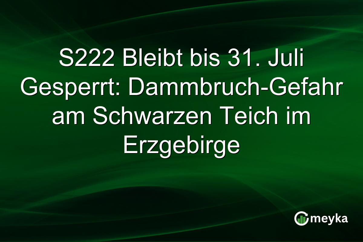 S222 Bleibt bis 31. Juli Gesperrt: Dammbruch-Gefahr am Schwarzen Teich im Erzgebirge