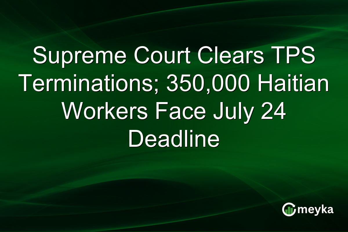 Supreme Court Clears TPS Terminations; 350,000 Haitian Workers Face July 24 Deadline