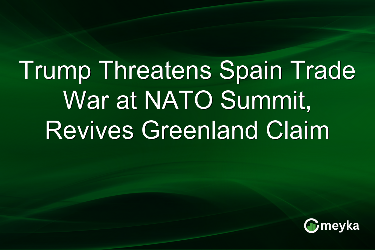 Trump Threatens Spain Trade War at NATO Summit, Revives Greenland Claim