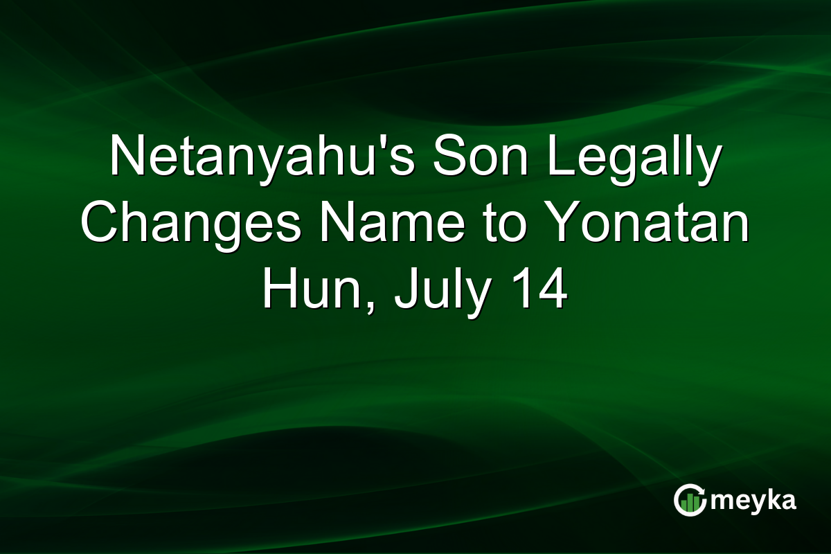 Netanyahu’s Son Legally Changes Name to Yonatan Hun, July 14
