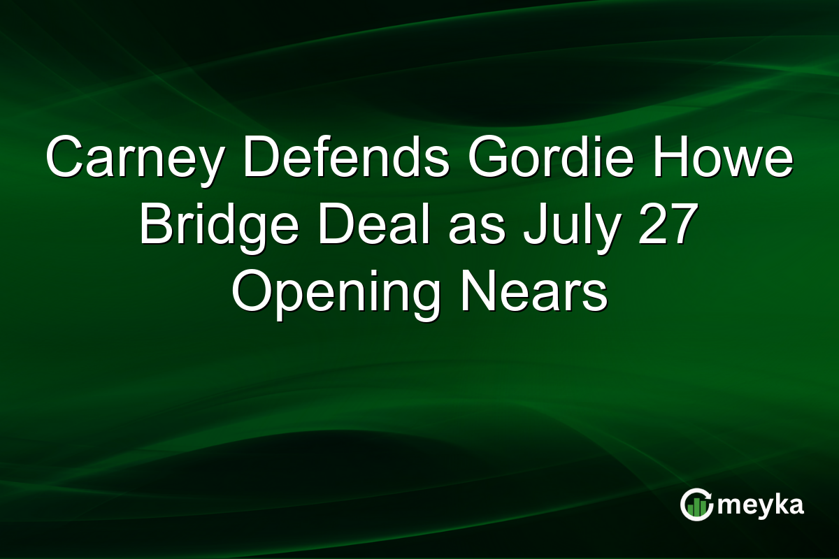 Carney Defends Gordie Howe Bridge Deal as July 27 Opening Nears