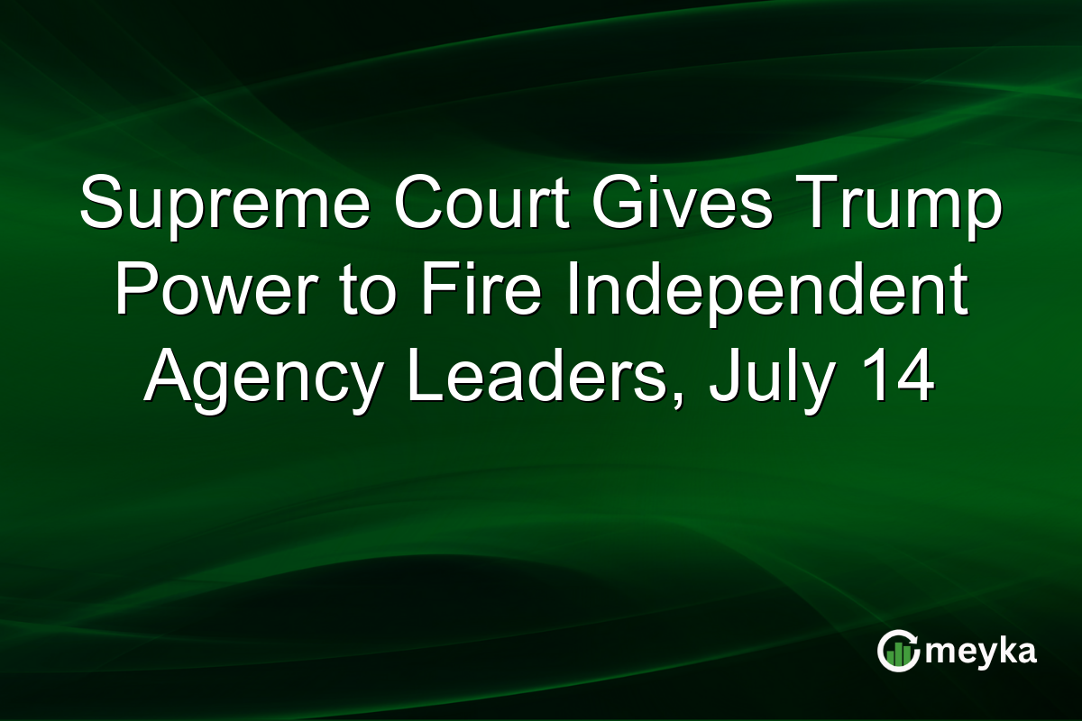 Supreme Court Gives Trump Power to Fire Independent Agency Leaders, July 14