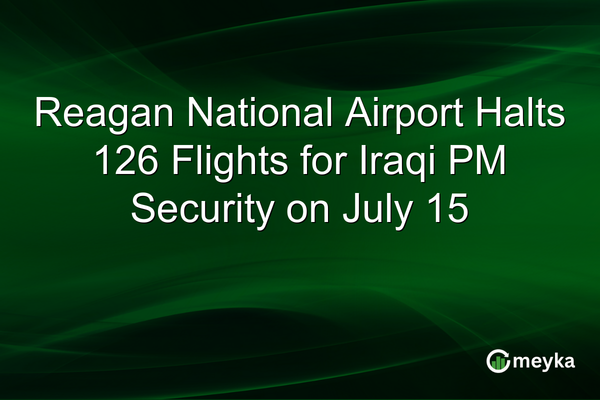 Reagan National Airport Halts 126 Flights for Iraqi PM Security on July 15