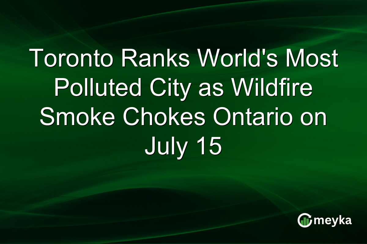 Toronto Ranks World’s Most Polluted City as Wildfire Smoke Chokes Ontario on July 15