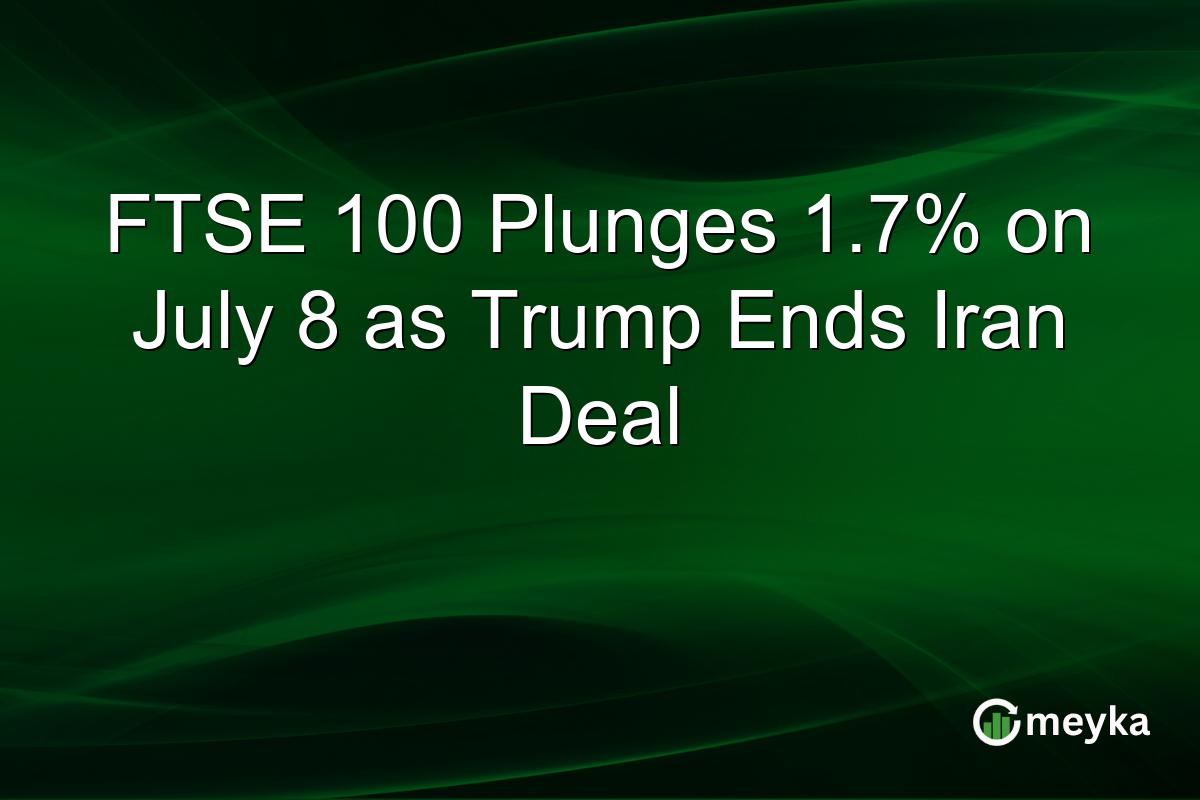 FTSE 100 Plunges 1.7% on July 8 as Trump Ends Iran Deal