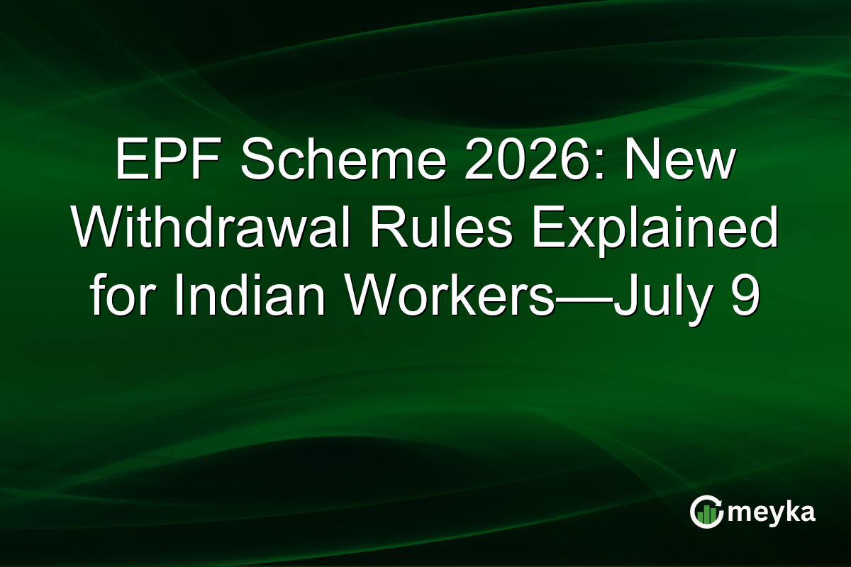 EPF Scheme 2026: New Withdrawal Rules Explained for Indian Workers—July 9