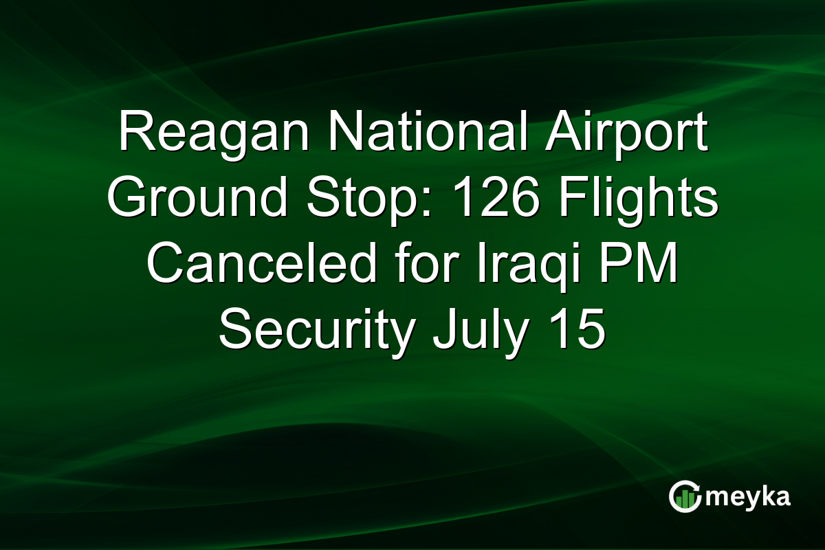 Reagan National Airport Ground Stop: 126 Flights Canceled for Iraqi PM Security July 15
