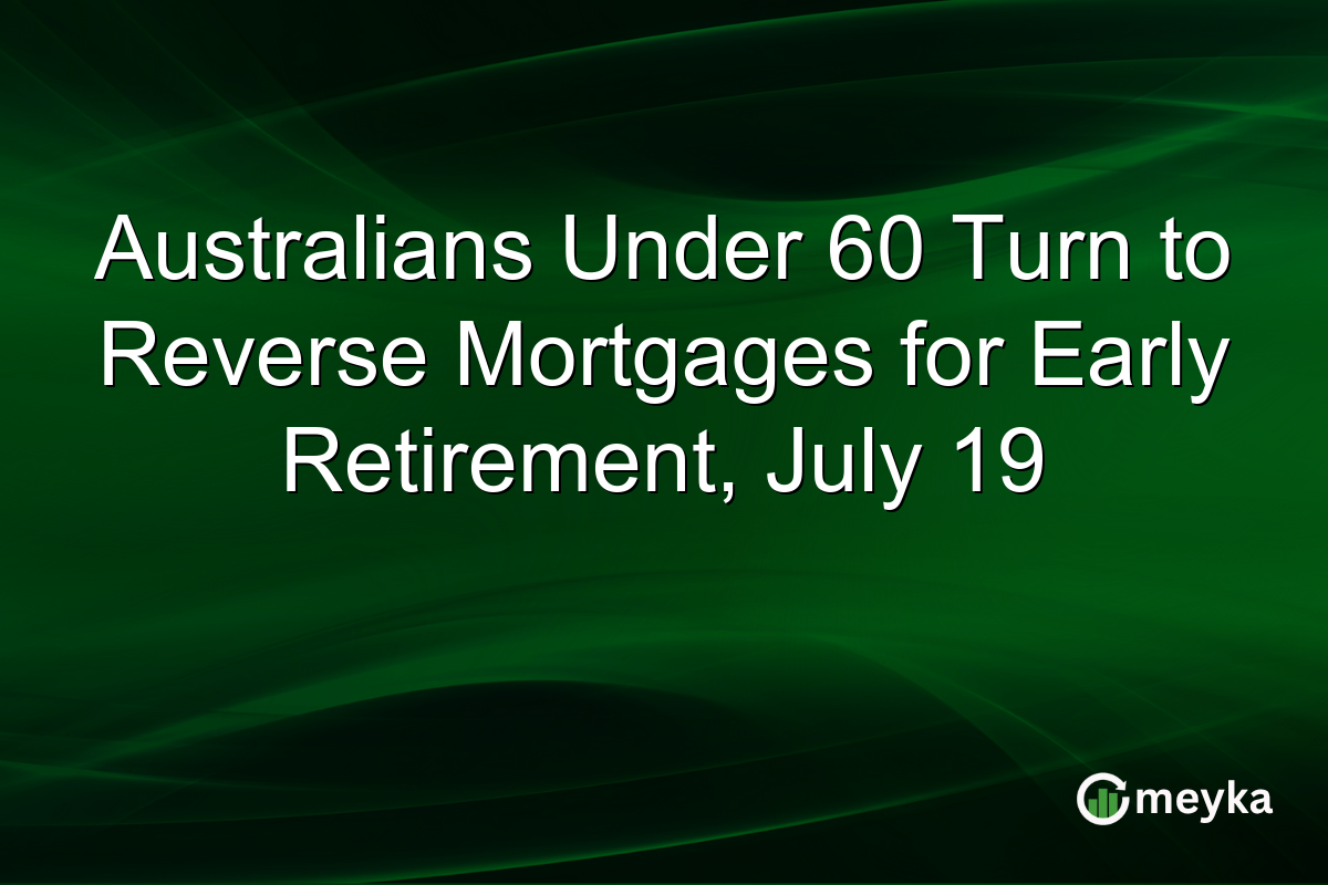 Australians Under 60 Turn to Reverse Mortgages for Early Retirement, July 19