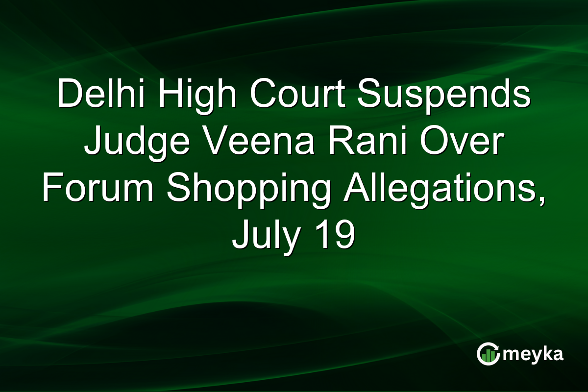 Delhi High Court Suspends Judge Veena Rani Over Forum Shopping Allegations, July 19