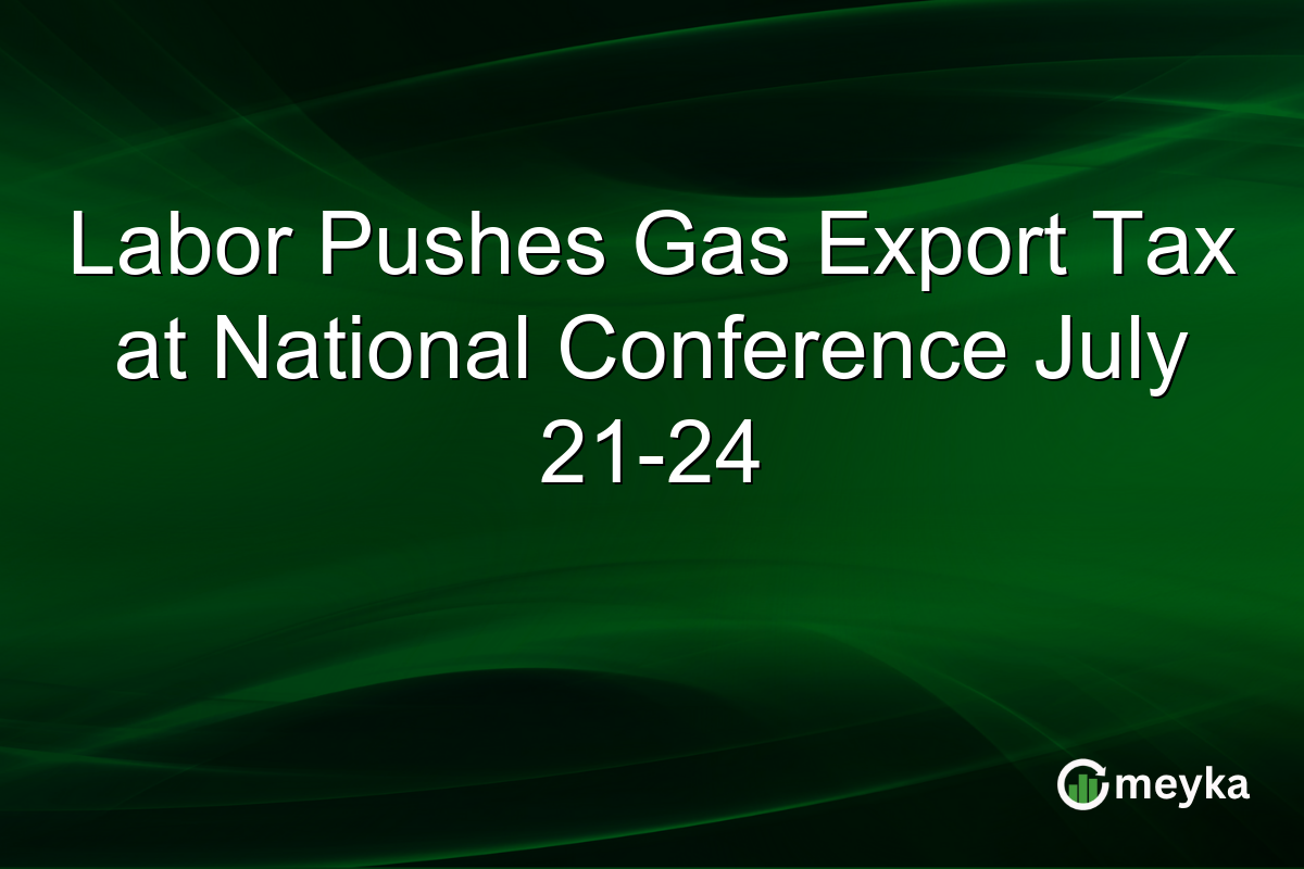 Labor Pushes Gas Export Tax at National Conference July 21-24