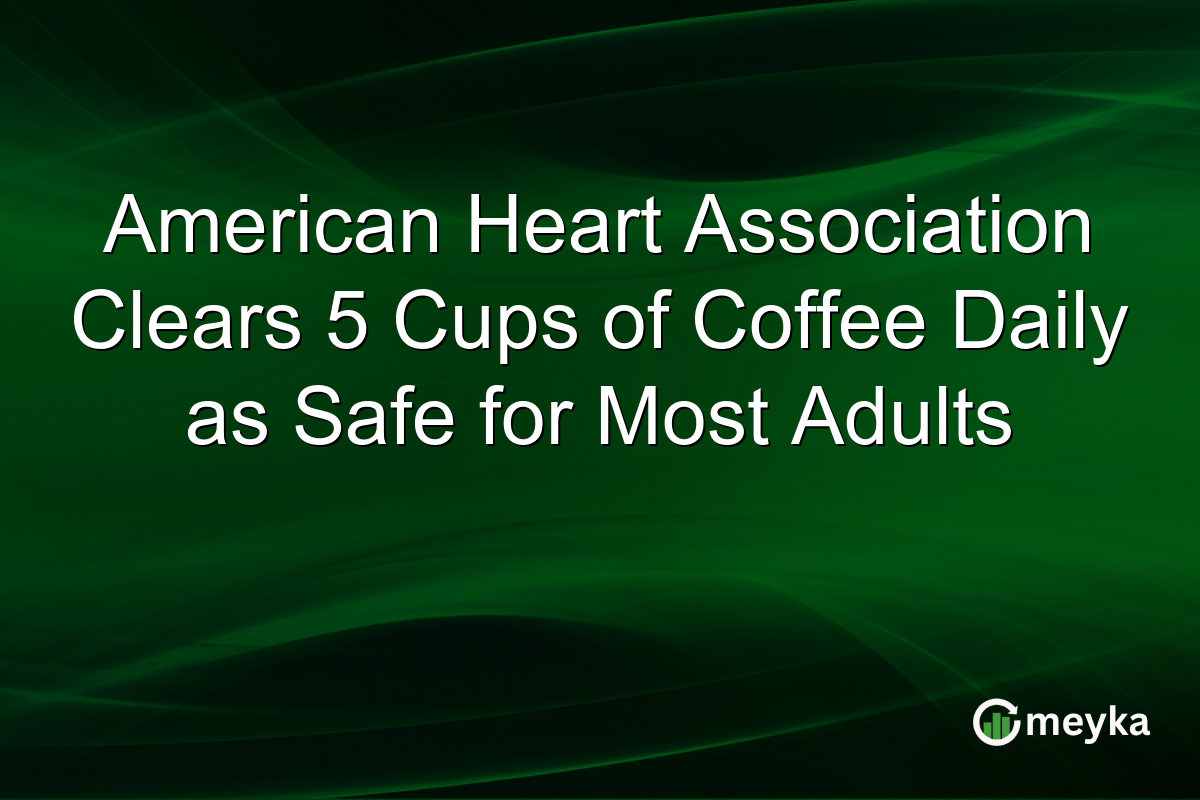 American Heart Association Clears 5 Cups of Coffee Daily as Safe for Most Adults