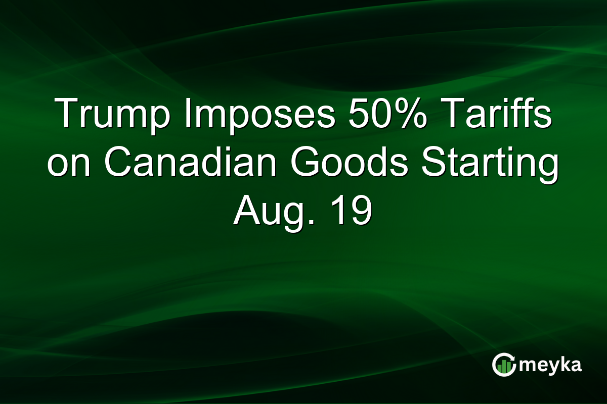 Trump Imposes 50% Tariffs on Canadian Goods Starting Aug. 19