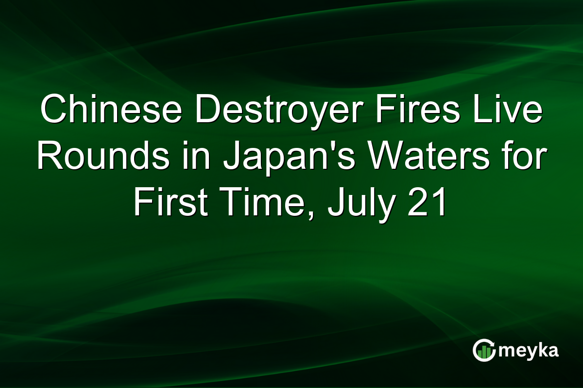 Chinese Destroyer Fires Live Rounds in Japan’s Waters for First Time, July 21