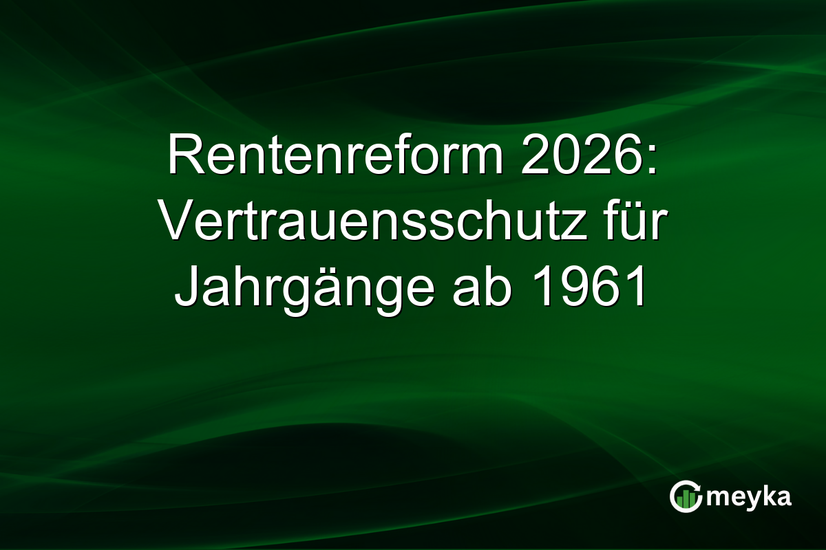 Rentenreform 2026: Vertrauensschutz für Jahrgänge ab 1961