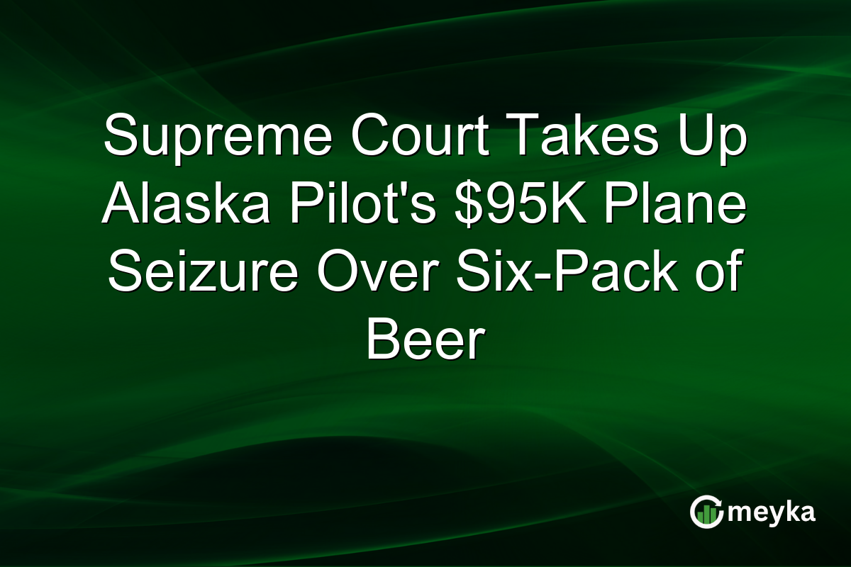 Supreme Court Takes Up Alaska Pilot’s $95K Plane Seizure Over Six-Pack of Beer