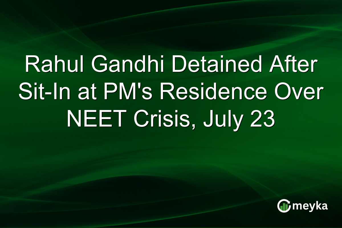 Rahul Gandhi Detained After Sit-In at PM’s Residence Over NEET Crisis, July 23