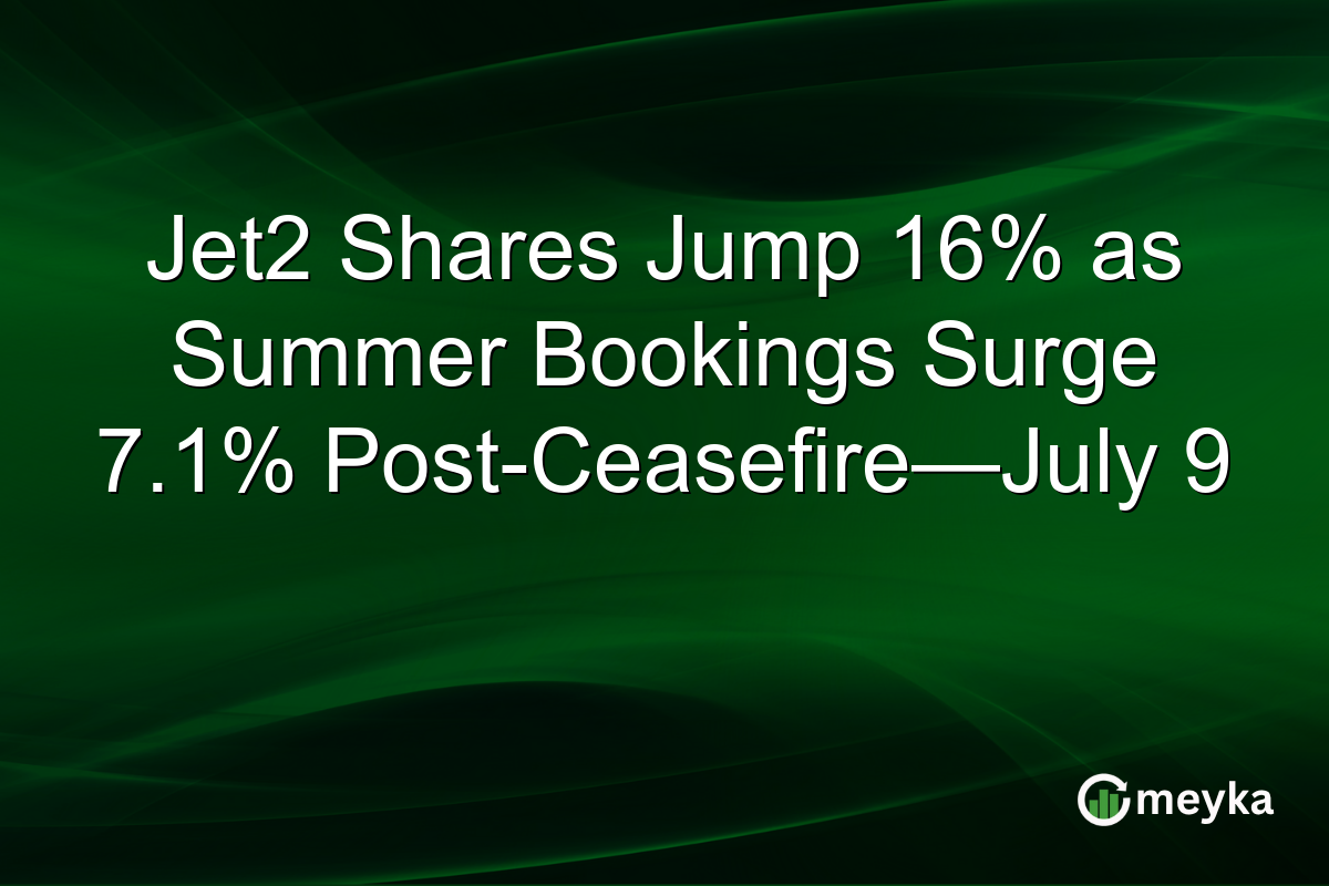Jet2 Shares Jump 16% as Summer Bookings Surge 7.1% Post-Ceasefire—July 9