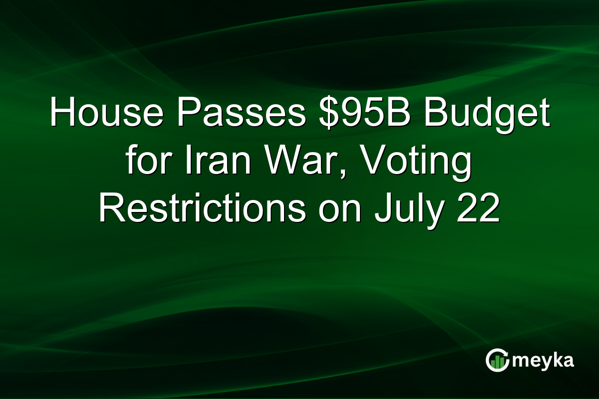 House Passes $95B Budget for Iran War, Voting Restrictions on July 22