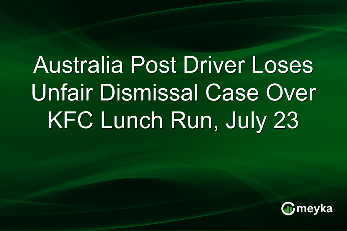 Australia Post Driver Loses Unfair Dismissal Case Over KFC Lunch Run, July 23