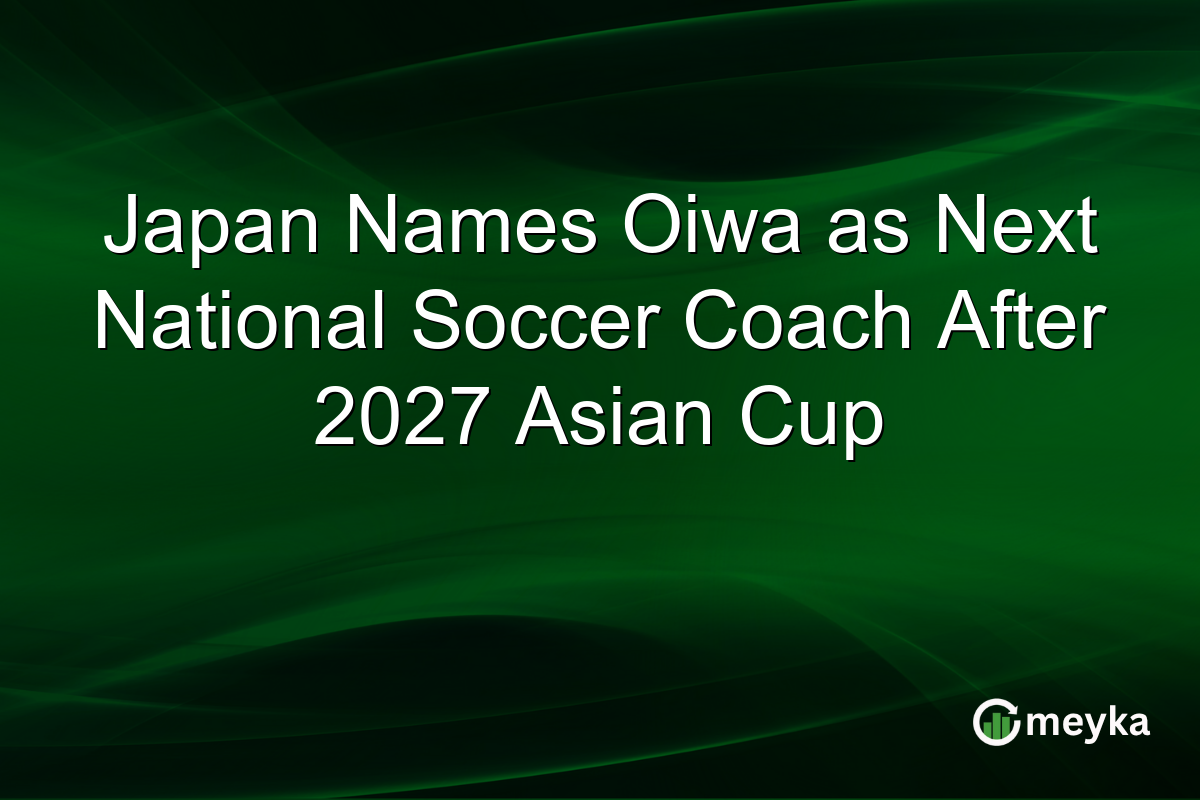 Japan Names Oiwa as Next National Soccer Coach After 2027 Asian Cup