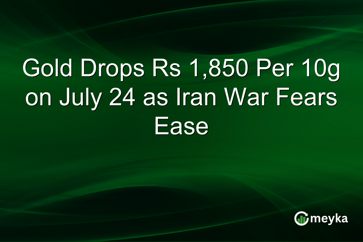 Gold Drops Rs 1,850 Per 10g on July 24 as Iran War Fears Ease