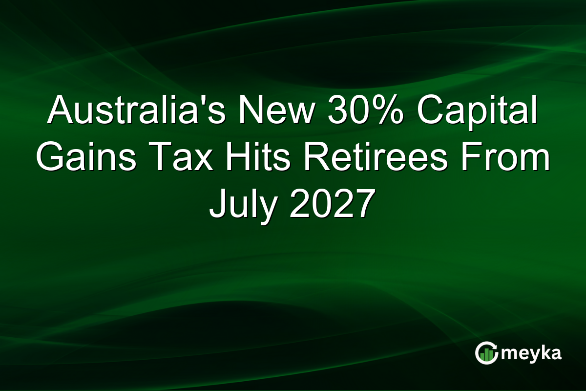 Australia’s New 30% Capital Gains Tax Hits Retirees From July 2027