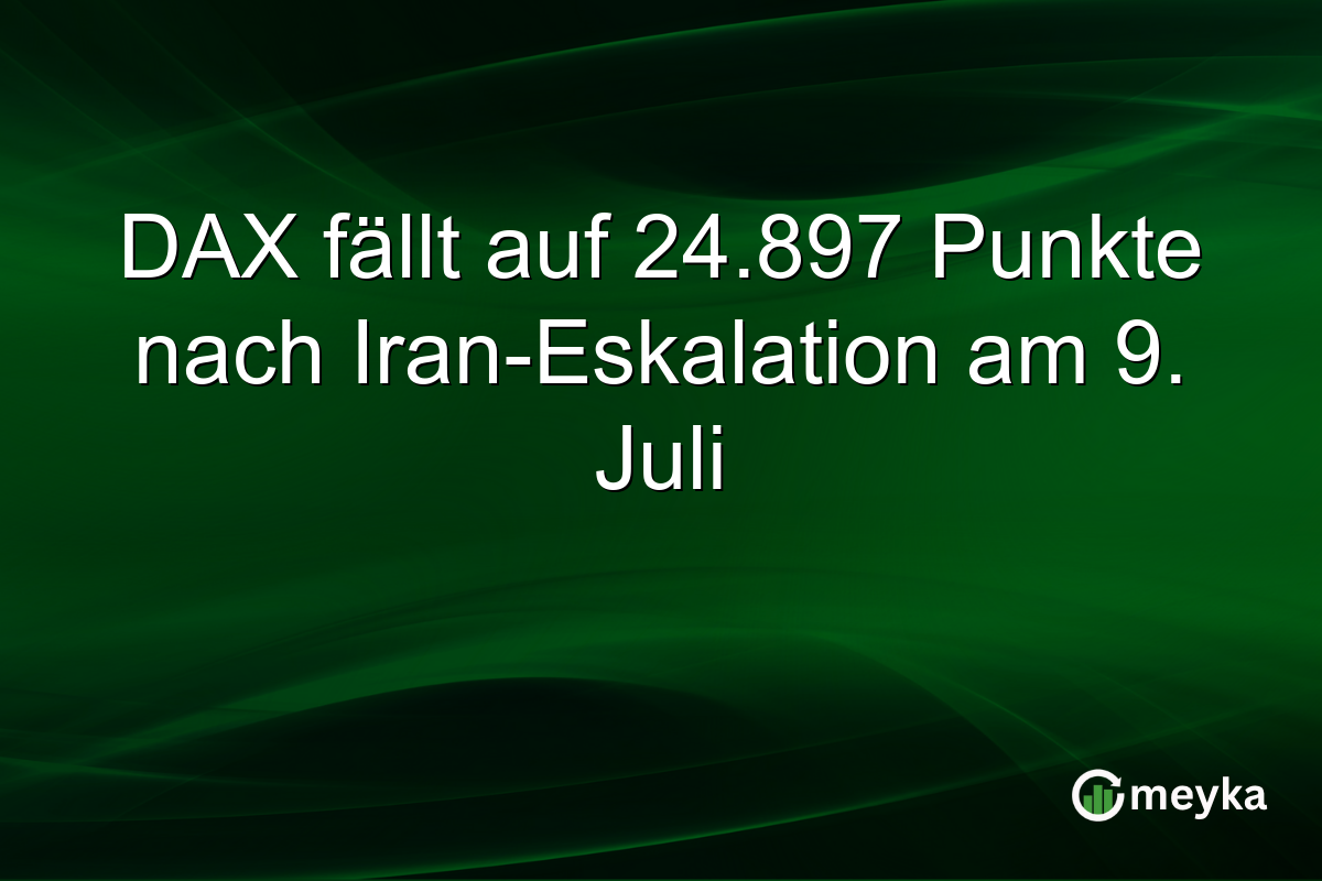 DAX fällt auf 24.897 Punkte nach Iran-Eskalation am 9. Juli
