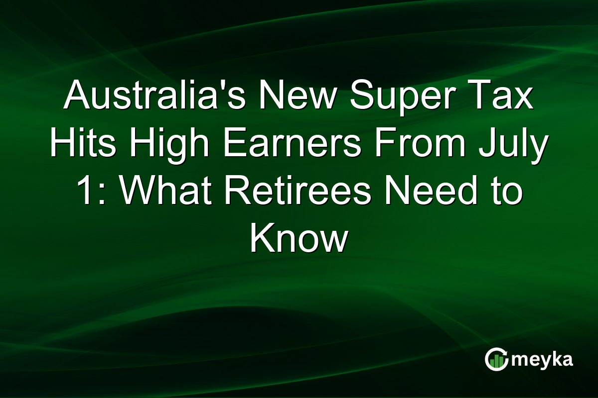 Australia’s New Super Tax Hits High Earners From July 1: What Retirees Need to Know