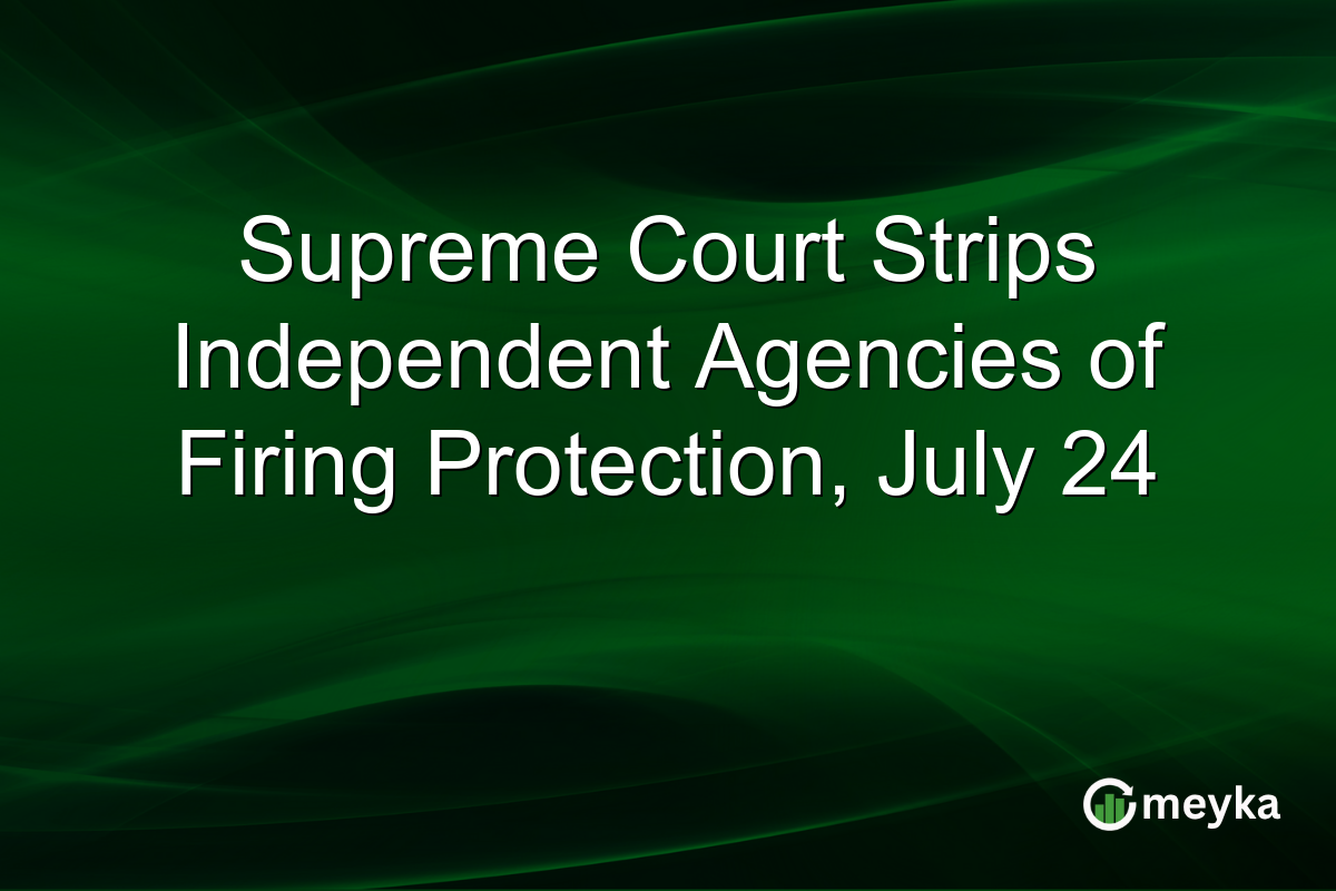 Supreme Court Strips Independent Agencies of Firing Protection, July 24